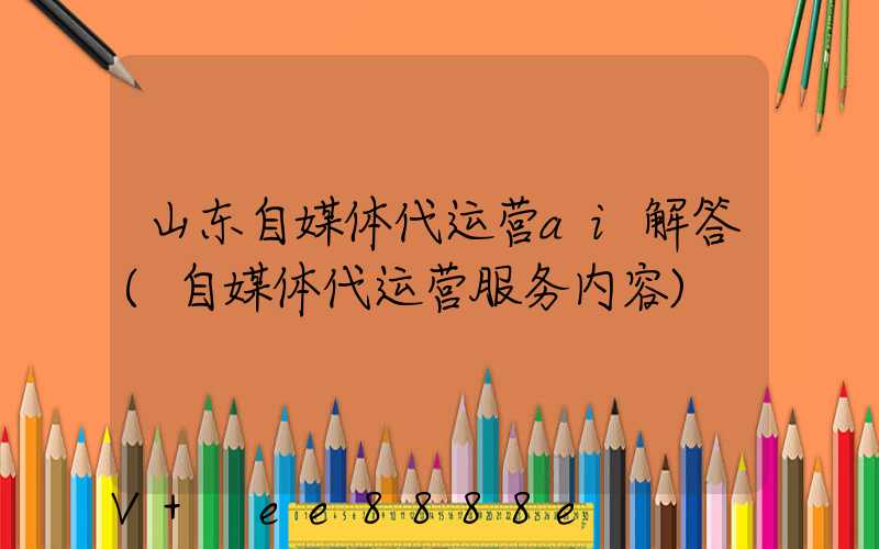 山东自媒体代运营ai解答(自媒体代运营服务内容)