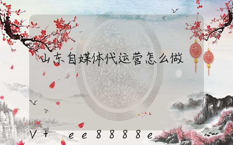 山东自媒体代运营怎么做