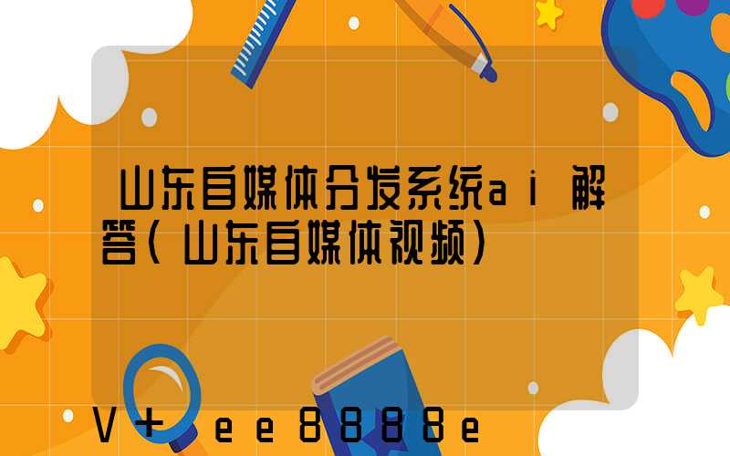 山东自媒体分发系统ai解答(山东自媒体视频)