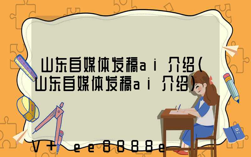 山东自媒体发稿ai介绍(山东自媒体发稿ai介绍)