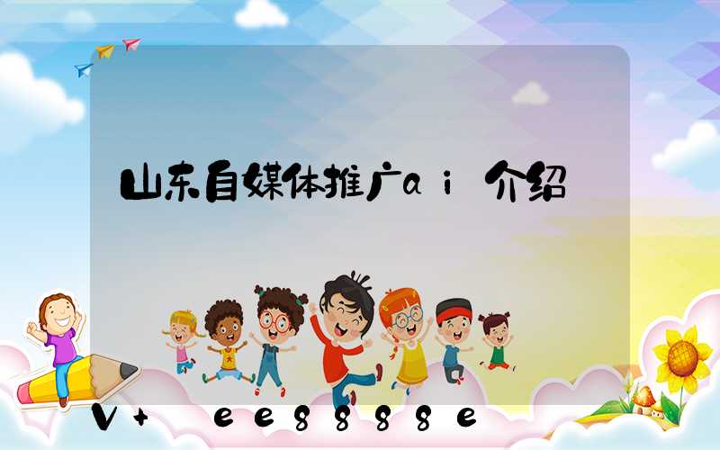 山东自媒体推广ai介绍