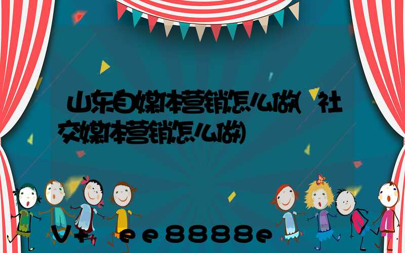 山东自媒体营销怎么做(社交媒体营销怎么做)