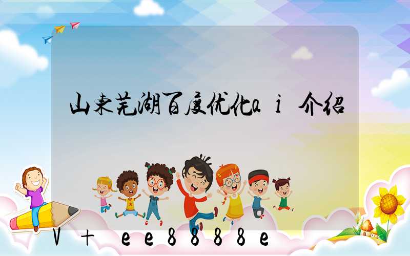 山东芜湖百度优化ai介绍