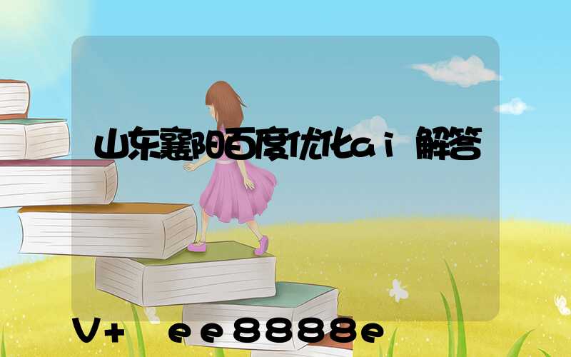 山东襄阳百度优化ai解答