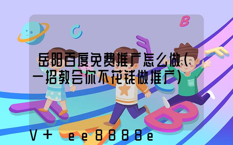 岳阳百度免费推广怎么做(一招教会你不花钱做推广)