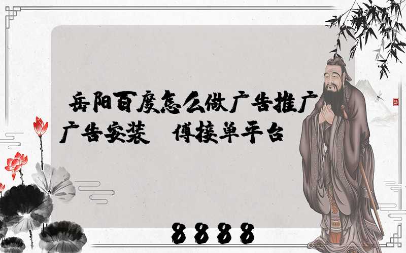 岳阳百度怎么做广告推广(广告安装师傅接单平台)