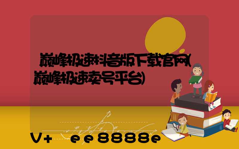 巅峰极速抖音版下载官网(巅峰极速卖号平台)
