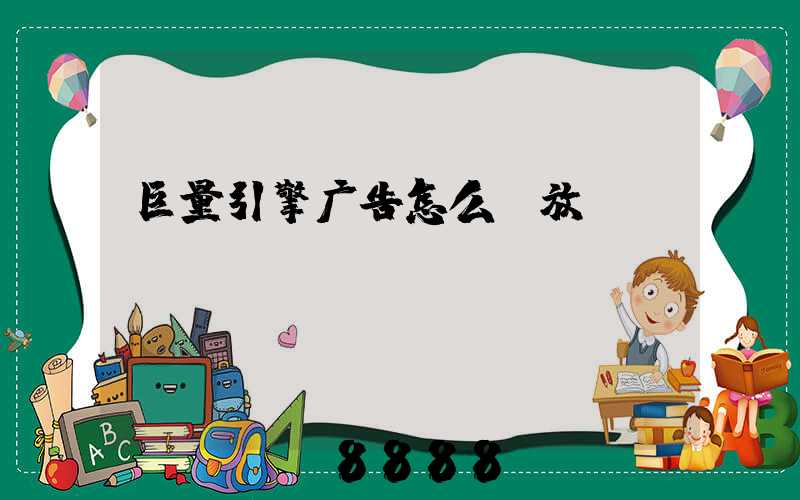 巨量引擎广告怎么投放
