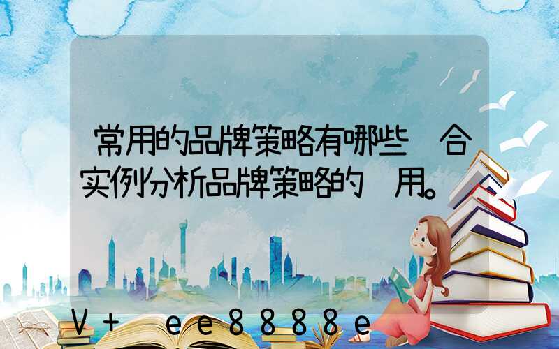 常用的品牌策略有哪些结合实例分析品牌策略的运用。
