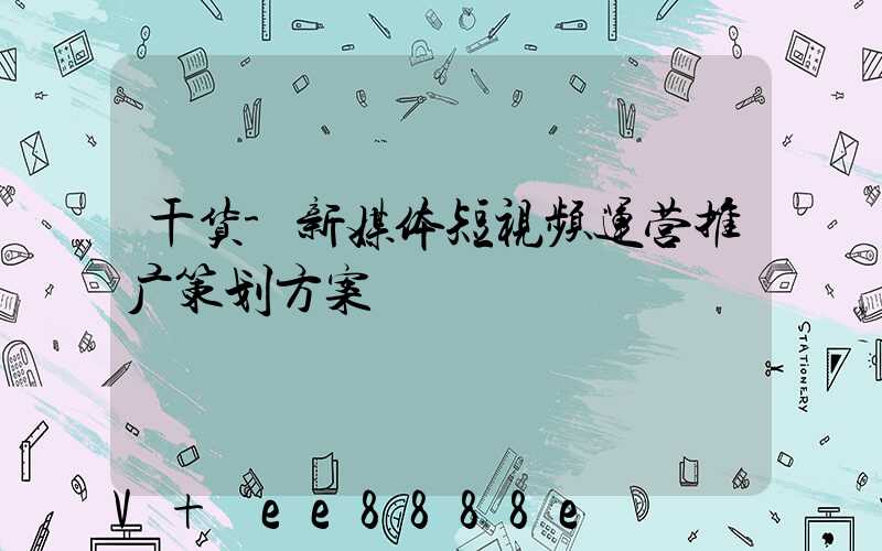 干货-新媒体短视频运营推广策划方案