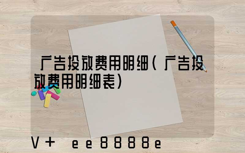 广告投放费用明细(广告投放费用明细表)