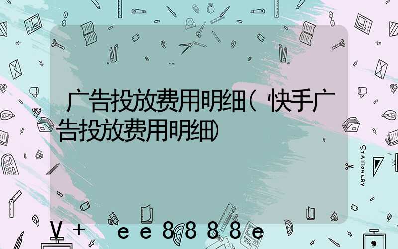 广告投放费用明细(快手广告投放费用明细)