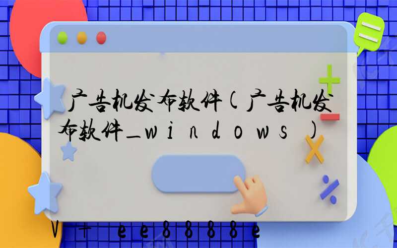 广告机发布软件(广告机发布软件_windows)