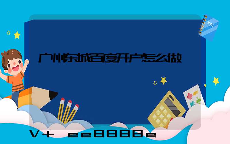 广州东城百度开户怎么做