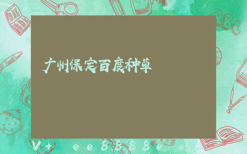 广州保定百度种草