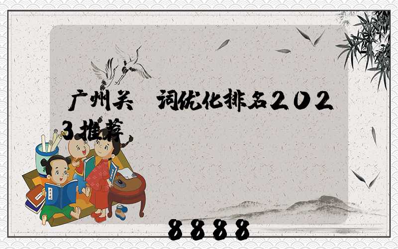 广州关键词优化排名2023推荐