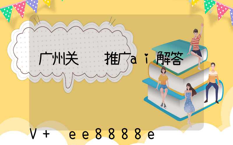 广州关键词推广ai解答