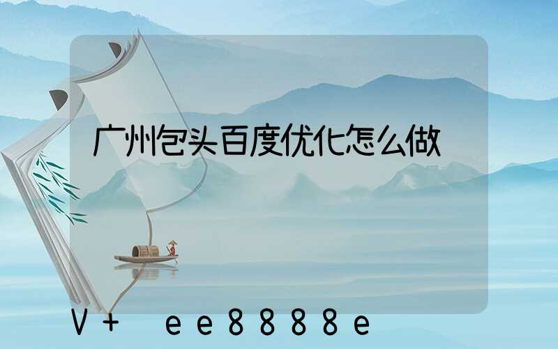 广州包头百度优化怎么做