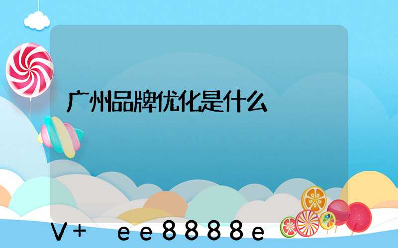 广州品牌优化是什么