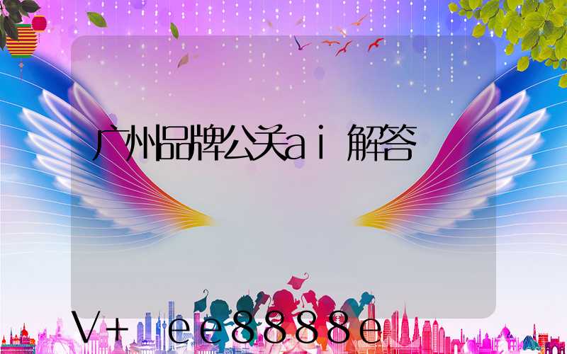 广州品牌公关ai解答