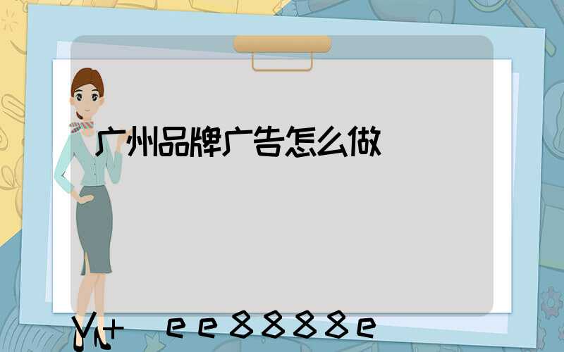 广州品牌广告怎么做