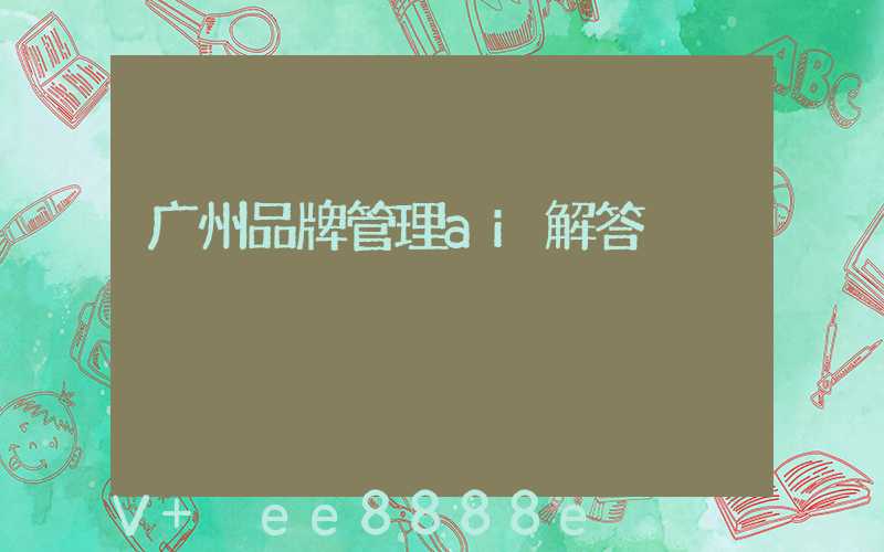 广州品牌管理ai解答