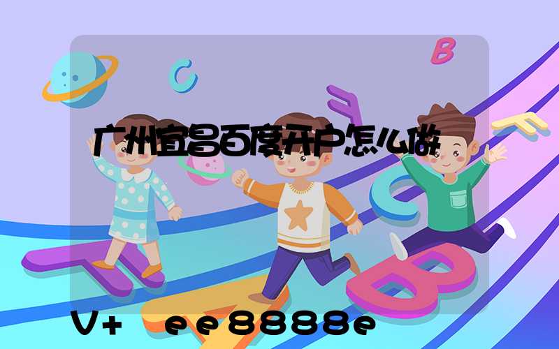 广州宜昌百度开户怎么做