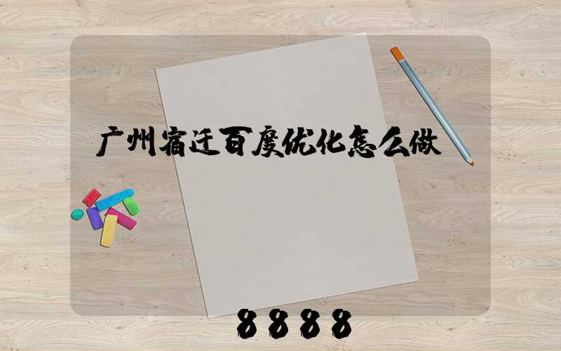 广州宿迁百度优化怎么做