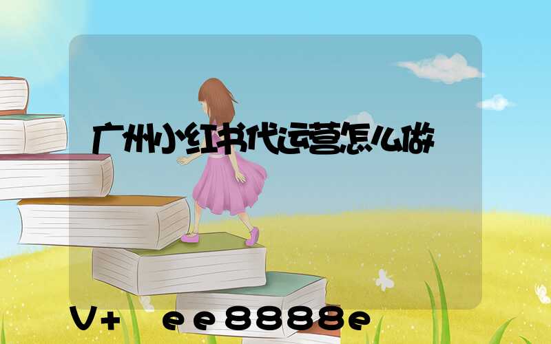 广州小红书代运营怎么做