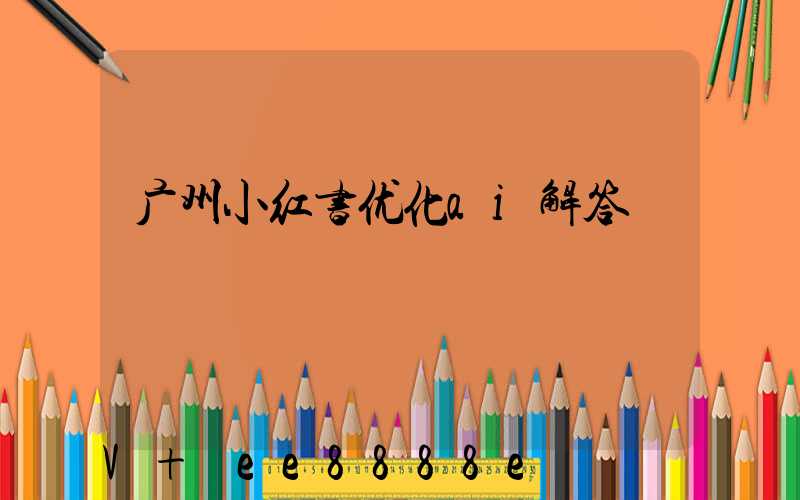 广州小红书优化ai解答