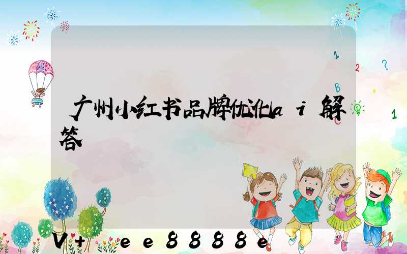 广州小红书品牌优化ai解答
