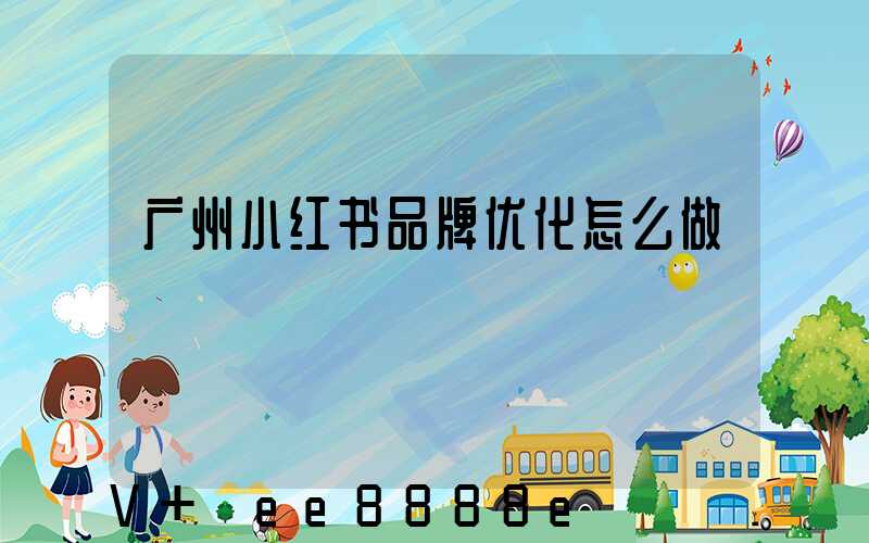 广州小红书品牌优化怎么做