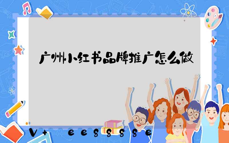 广州小红书品牌推广怎么做