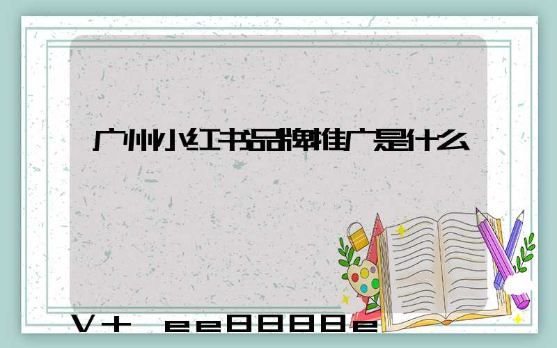 广州小红书品牌推广是什么