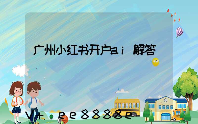 广州小红书开户ai解答
