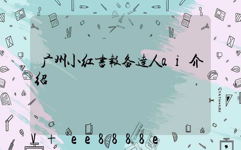 广州小红书报备达人ai介绍