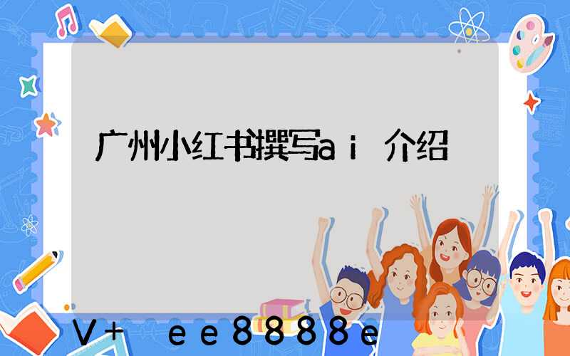 广州小红书撰写ai介绍