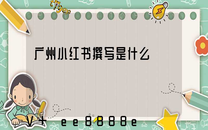 广州小红书撰写是什么