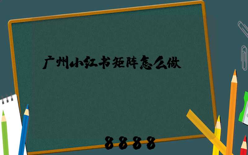 广州小红书矩阵怎么做