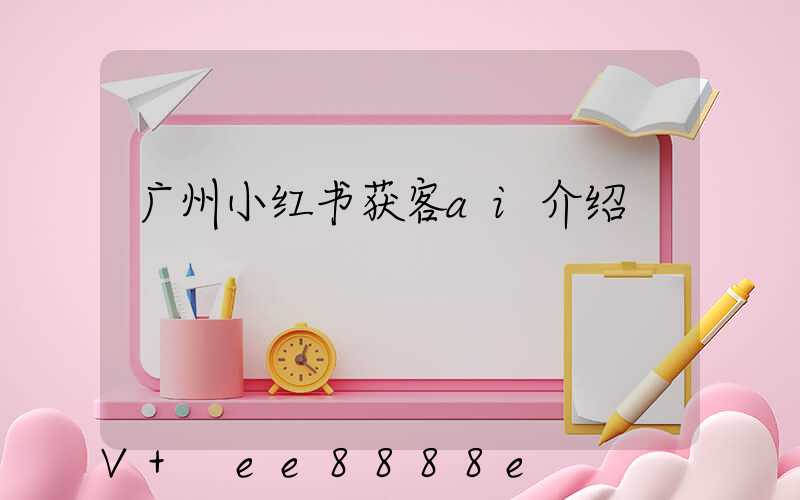 广州小红书获客ai介绍