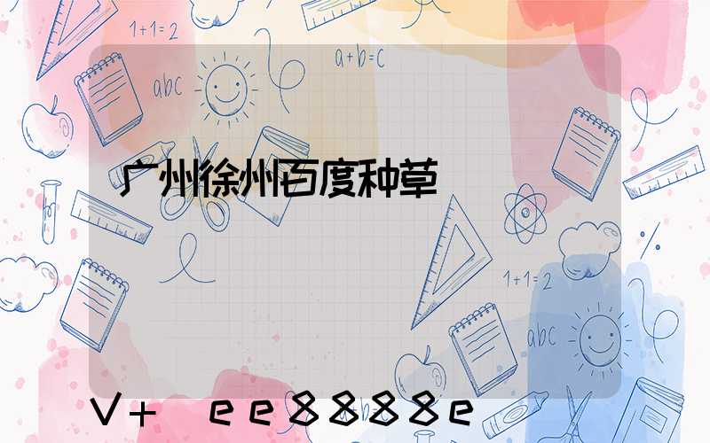 广州徐州百度种草