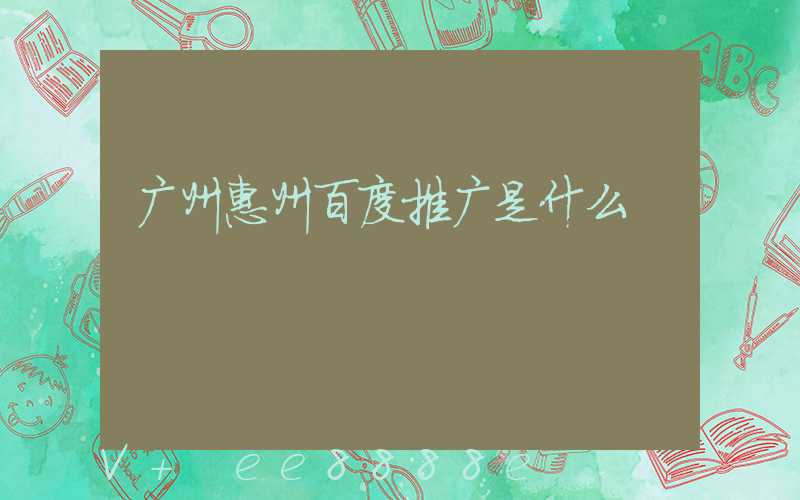 广州惠州百度推广是什么