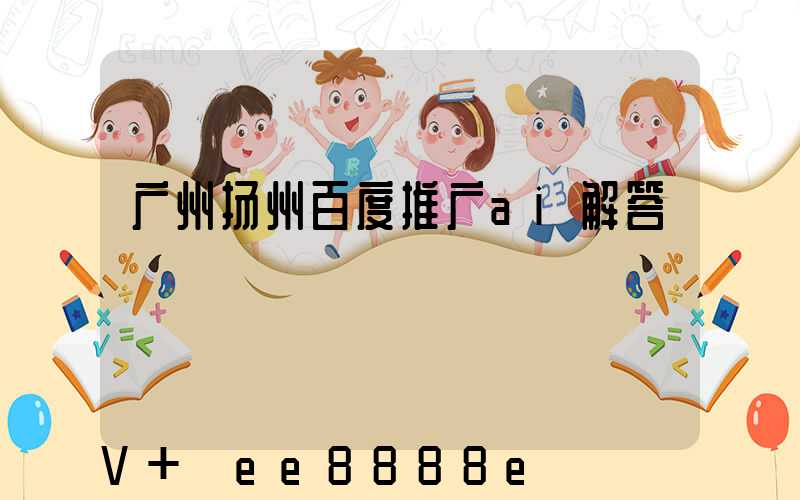 广州扬州百度推广ai解答