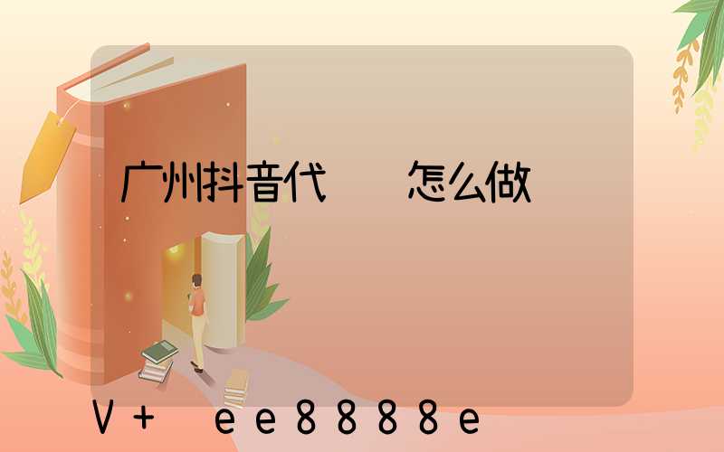 广州抖音代运营怎么做
