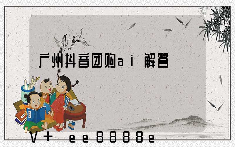广州抖音团购ai解答