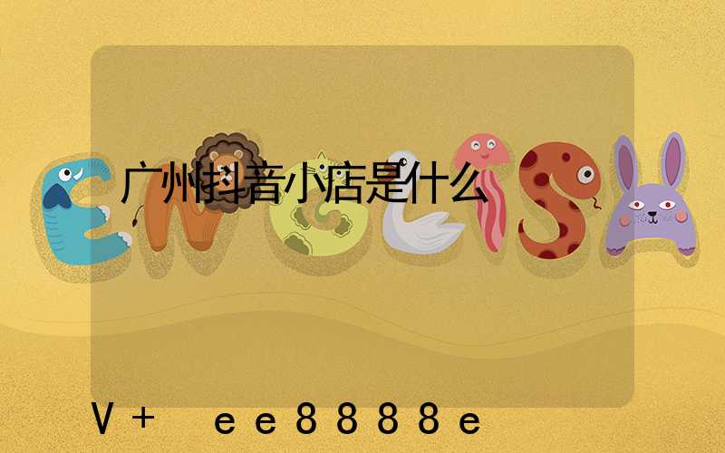 广州抖音小店是什么