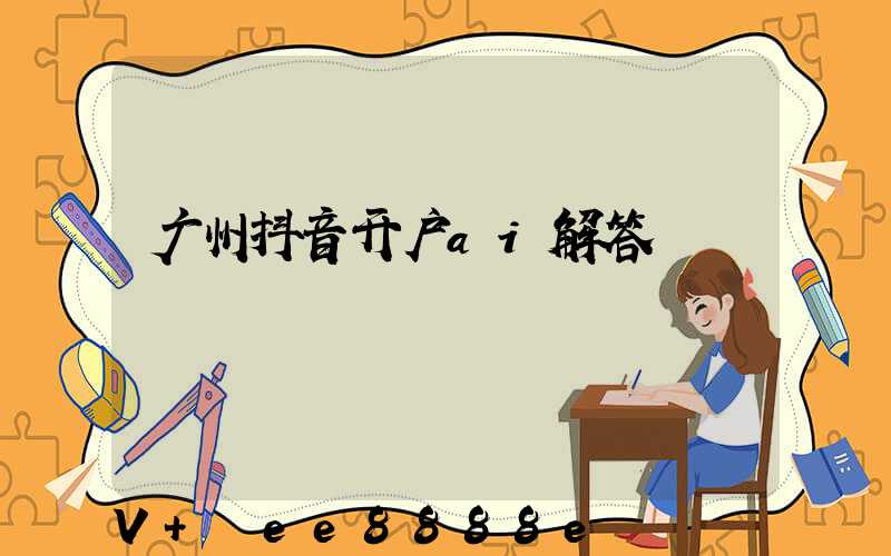 广州抖音开户ai解答