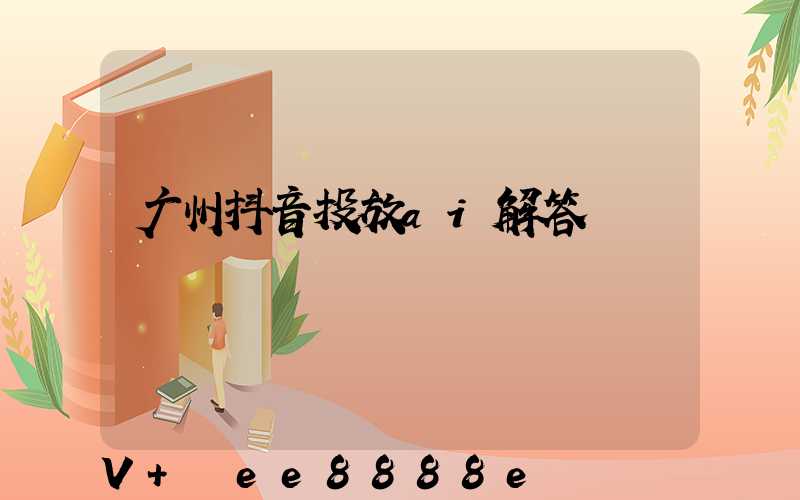 广州抖音投放ai解答