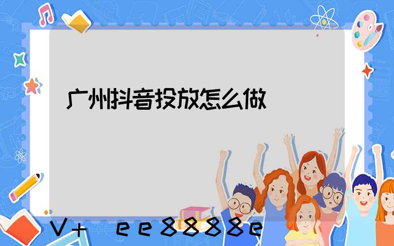 广州抖音投放怎么做