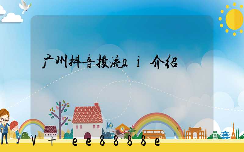 广州抖音投流ai介绍